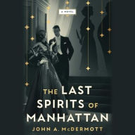 Title: The Last Spirits of Manhattan: A Novel, Author: John A McDermott