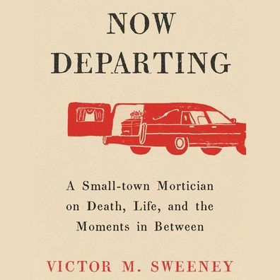 A Now Departing: A Small-Town Mortician on Death, Life, and the Moments in Between