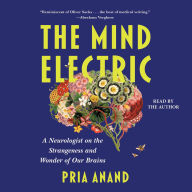 Title: Mind Electric: A Neurologist on the Strangeness and Wonder of Our Brains, Author: Pria Anand
