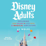 Title: Disney Adults: Exploring (And Falling In Love With) A Magical Subculture, Author: AJ Wolfe