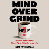 Title: Mind Over Grind: How to Break Free When Work Hijacks Your Life, Author: Guy Winch PhD