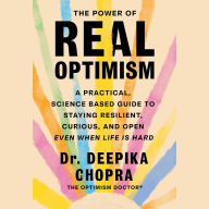 Title: The Power of Real Optimism: A Practical, Science Based Guide to Staying Resilient, Curious, and Open Even When Life is Hard, Author: Deepika Chopra