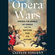 Title: Opera Wars: Inside the World of Opera and the Battles for Its Future, Author: Caitlin Vincent