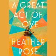 Title: Great Act of Love: A Novel, Author: Heather Rose