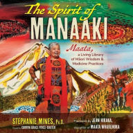 Title: The Spirit of Manaaki: Maata, a Living Library of Maori Wisdom and Medicine Practices, Author: Stephanie Mines