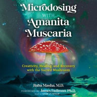 Title: Microdosing with Amanita Muscaria: Creativity, Healing, and Recovery with the Sacred Mushroom, Author: Baba Masha