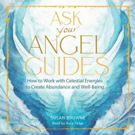 Title: Ask Your Angel Guides: How to Work with Celestial Energies to Create Abundance and Well-Being, Author: Susan Browne