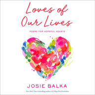 Title: The Loves of Our Lives: Poems for Hopeful Hearts, Author: Josie Balka