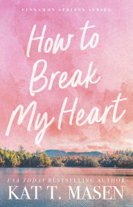 Title: How to Break My Heart: A Novel, Author: Kat T. Masen