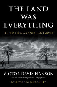 Title: The Land Was Everything: Letters from an American Farmer, Author: Victor Davis Hanson