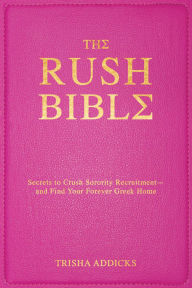 The Rush Bible: Secrets to Crush Sorority Recruitment and Find Your Forever Greek Home