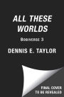 All These Worlds: Bobiverse: Book 3