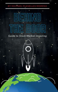 Title: Behind The Door: Guide To Stock Market Investing, Author: Michael Planelles Moreno