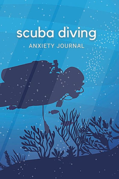 Scuba Diving Anxiety Journal: 120 Pages to Help You Control Feelings of Fear and Track Your Triggers