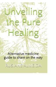 Title: Unveiling The Pure Healing: Alternative Medicine Guide To Share On The Way, Author: Rusiane Almeida