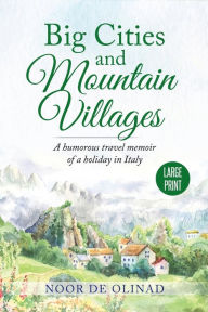 Title: Big Cities and Mountain Villages: A humorous travel memoir of a holiday in Italy, Author: Noor De Olinad