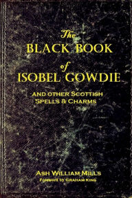 Title: The Black Book of Isobel Gowdie: And other Scottish Spells & Charms, Author: Ash William Mills