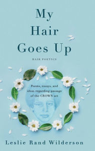 Title: My Hair Goes Up: Poems, essays, and ideas regarding passage of the CROWN act, Author: Leslie Wilderson