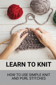 Title: Learn To Knit: How To Use Simple Knit And Purl Stitches:, Author: Joe Crosno