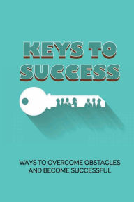 Title: Keys To Success: Ways To Overcome Obstacles And Become Successful:, Author: Francisco Jeanclaude