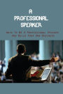 A Professional Speaker: Ways To Be A Professional Speaker And Build Your Own Business: