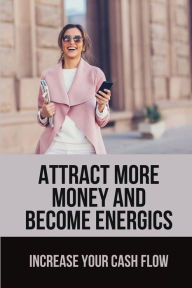 Title: Attract More Money And Become Energics: Increase Your Cash Flow:, Author: Carlos Nypaver