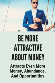 Title: Be More Attractive About Money: Attracts Even More Money, Abundance, And Opportunities:, Author: Mignon Asma