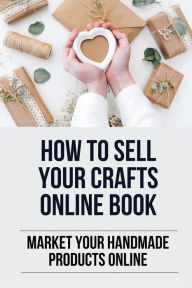 Title: How To Sell Your Crafts Online Book: Market Your Handmade Products Online:, Author: Sammie Marcos