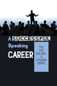 Title: A Successful Speaking Career: Tips For Building A Speaking Empire:, Author: Fletcher Hughs