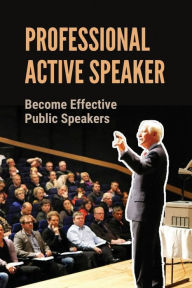 Title: Professional Active Speaker: Become Effective Public Speakers:, Author: Charlsie Melugin