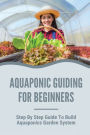 Aquaponic Guiding For Beginners: Step By Step Guide To Build Aquaponics Garden System: