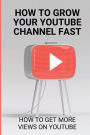 How To Grow Your Youtube Channel Fast: How To Get More Views On Youtube: