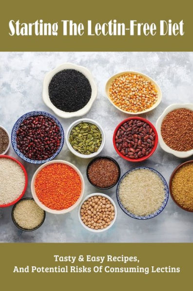 Starting The Lectin-Free Diet: Tasty & Easy Recipes, And Potential Risks Of Consuming Lectins: