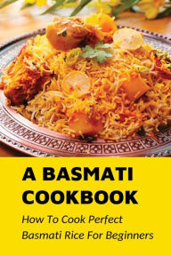 Title: A Basmati Cookbook How To Cook Perfect Basmati Rice For Beginners, Author: Marilou Keala