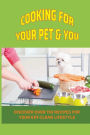 Cooking For Your Pet & You: Discover Over 150 Recipes For Your Eat-Clean Lifestyle: