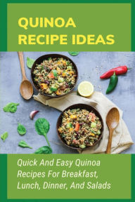 Title: Quinoa Recipe Ideas Quick And Easy Quinoa Recipes For Breakfast, Lunch, Dinner, And Salads, Author: Wyatt Knaebel