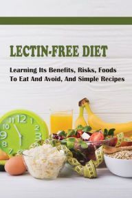 Title: Lectin-Free Diet: Learning Its Benefits, Risks, Foods To Eat And Avoid, And Simple Recipes:, Author: Eloy Otterbein