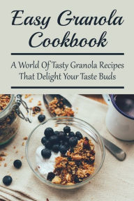 Title: Easy Granola Cookbook: A World Of Tasty Granola Recipes That Delight Your Taste Buds:, Author: Felton Lynskey
