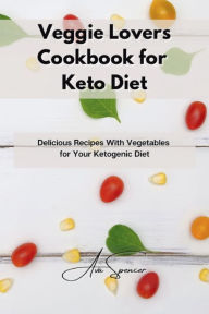 Title: Veggie Lovers Cookbook for Keto Diet: Delicious Recipes With Vegetables for Your Ketogenic Diet, Author: Ava Spencer
