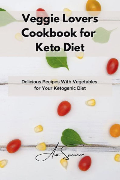 Veggie Lovers Cookbook for Keto Diet: Delicious Recipes With Vegetables for Your Ketogenic Diet