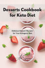 Desserts Cookbook for Keto Diet: Delicious Dessert Recipes for Your Ketogenic Diet