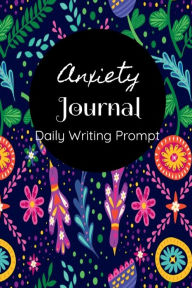 Anxiety Journal with Daily Writing Prompts: A Guided Journal To Help You Track Your Triggers, Calm Anxiety and Stress, Promote Positive Thinking, Self-Care