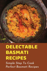 Title: Delectable Basmati Recipes: Simple Step To Cook Perfect Basmati Recipes:, Author: Bert Anastasiades