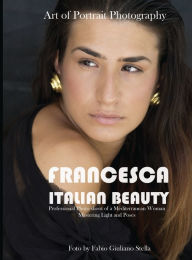 Title: Francesca Italian Beauty. Art of Portrait photography: Professional Photo Shoot of a Mediterranean Woman. Mastering Light and poses, Author: Fabio Giuliano Stella