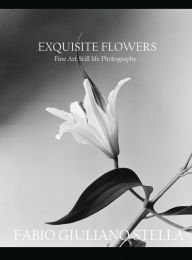 Title: Exquisite Flowers: FINE ART STILL LIFE PHOTOGRAPHY, Author: Fabio Giuliano Stella