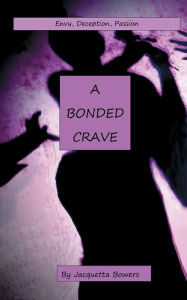 Title: A BONDED CRAVE: Envy, Deception, Passion, Author: Jacquetta Bowers