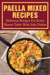 Title: Paella Mixed Recipes: Delicious Recipes For Every Dinner Table With Side Dishes:, Author: Syble Brambila