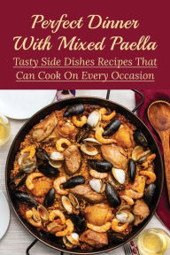 Title: Perfect Dinner With Mixed Paella: Tasty Side Dishes Recipes That Can Cook On Every Occasion:, Author: Margorie Velie