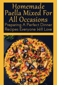 Title: Homemade Paella Mixed For All Occasions: Preparing A Perfect Dinner Recipes Everyone Will Love:, Author: Clay Ress