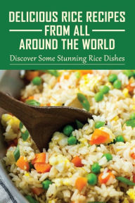 Title: Delicious Rice Recipes From All Around The World: Discover Some Stunning Rice Dishes:, Author: Kurtis Giang